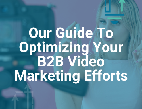 Our Guide To Optimizing Your B2B Video Marketing Efforts